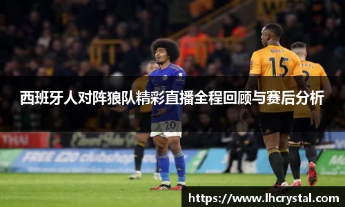 西班牙人对阵狼队精彩直播全程回顾与赛后分析